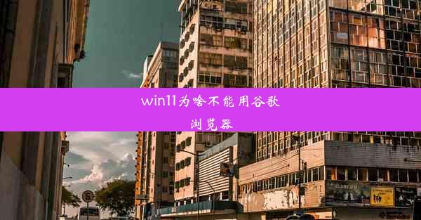 win11为啥不能用谷歌浏览器