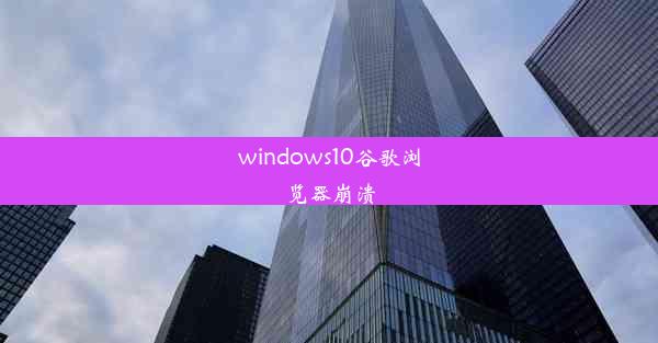 windows10谷歌浏览器崩溃