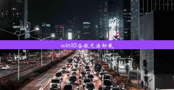 win10谷歌无法卸载