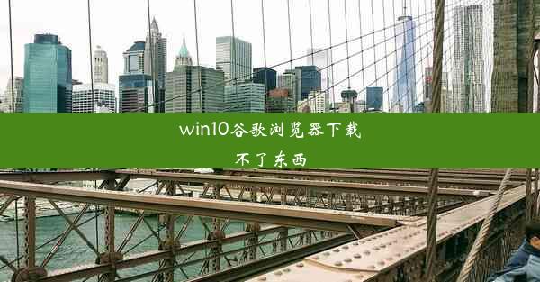 win10谷歌浏览器下载不了东西