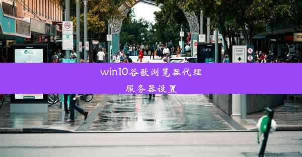 win10谷歌浏览器代理服务器设置