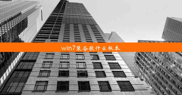 win7装谷歌什么版本