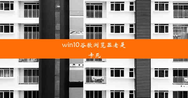 win10谷歌浏览器老是卡死