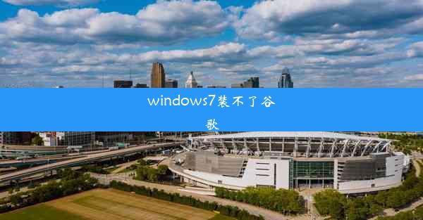 windows7装不了谷歌