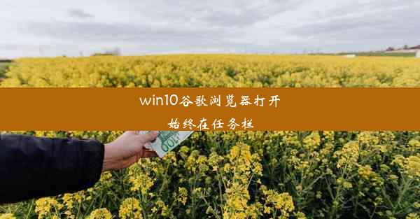 win10谷歌浏览器打开始终在任务栏