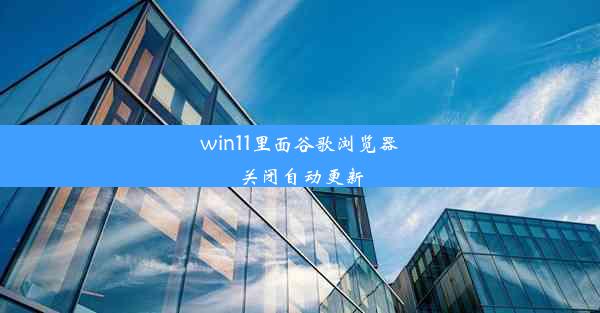 win11里面谷歌浏览器关闭自动更新