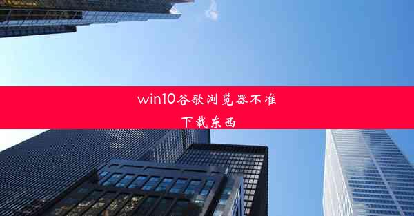 win10谷歌浏览器不准下载东西