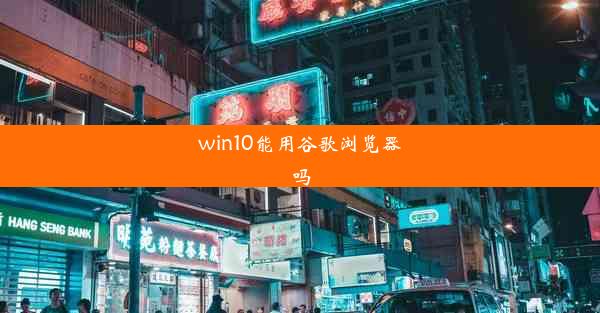 win10能用谷歌浏览器吗