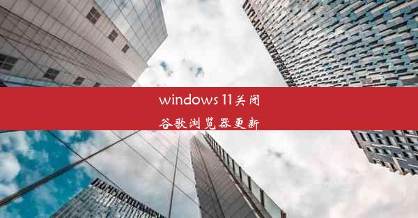 windows 11关闭谷歌浏览器更新