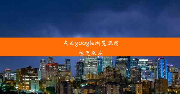 点击google浏览器图标无反应