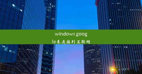 windows google未连接到互联网