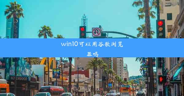 win10可以用谷歌浏览器吗