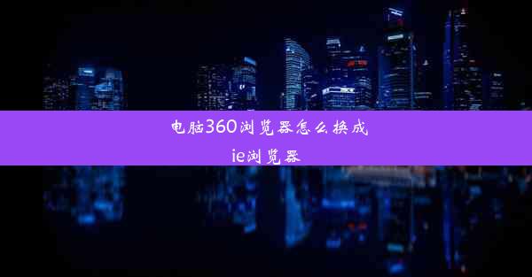 电脑360浏览器怎么换成ie浏览器