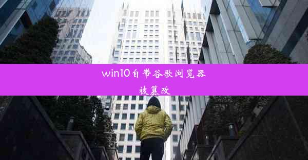 win10自带谷歌浏览器被篡改