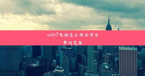 win7电脑怎么样关闭自带浏览器