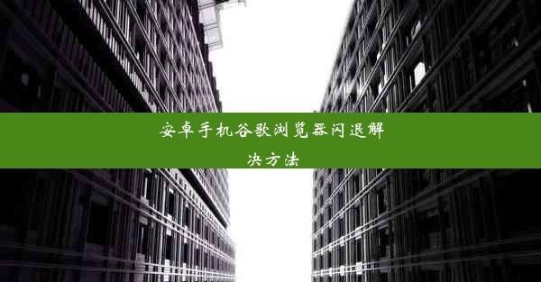 安卓手机谷歌浏览器闪退解决方法