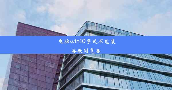 电脑win10系统不能装谷歌浏览器