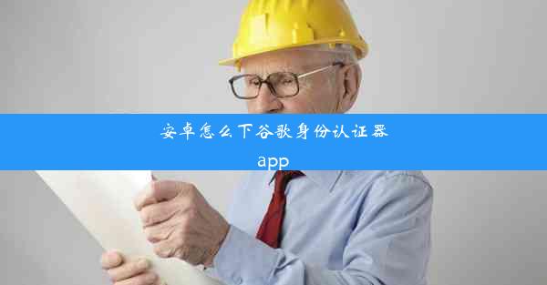 安卓怎么下谷歌身份认证器app