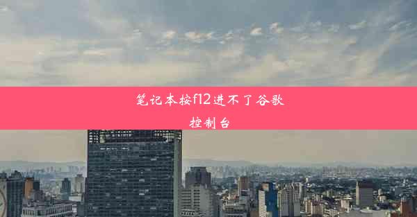 笔记本按f12进不了谷歌控制台