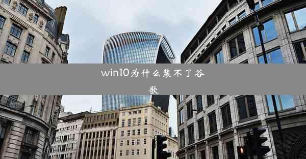 win10为什么装不了谷歌