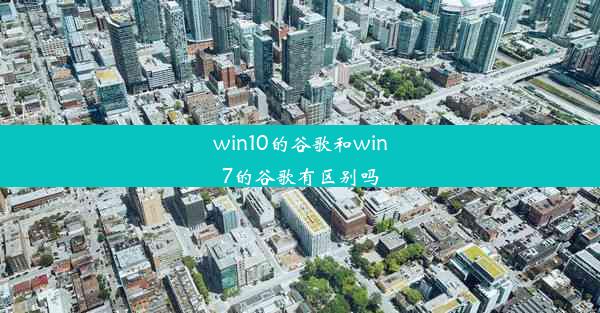 win10的谷歌和win7的谷歌有区别吗