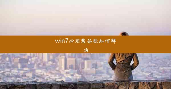 win7必须装谷歌如何解决