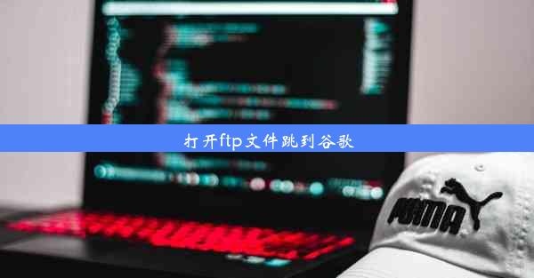 打开ftp文件跳到谷歌