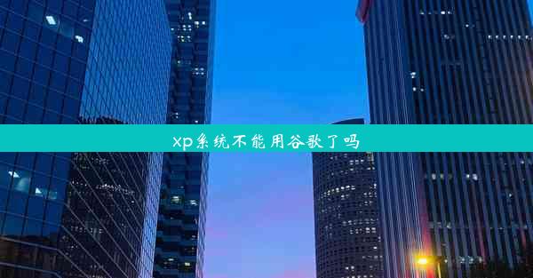 xp系统不能用谷歌了吗