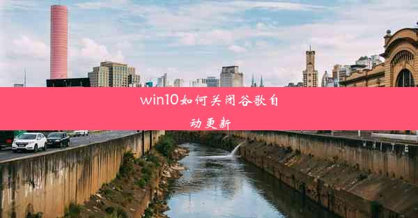 win10如何关闭谷歌自动更新